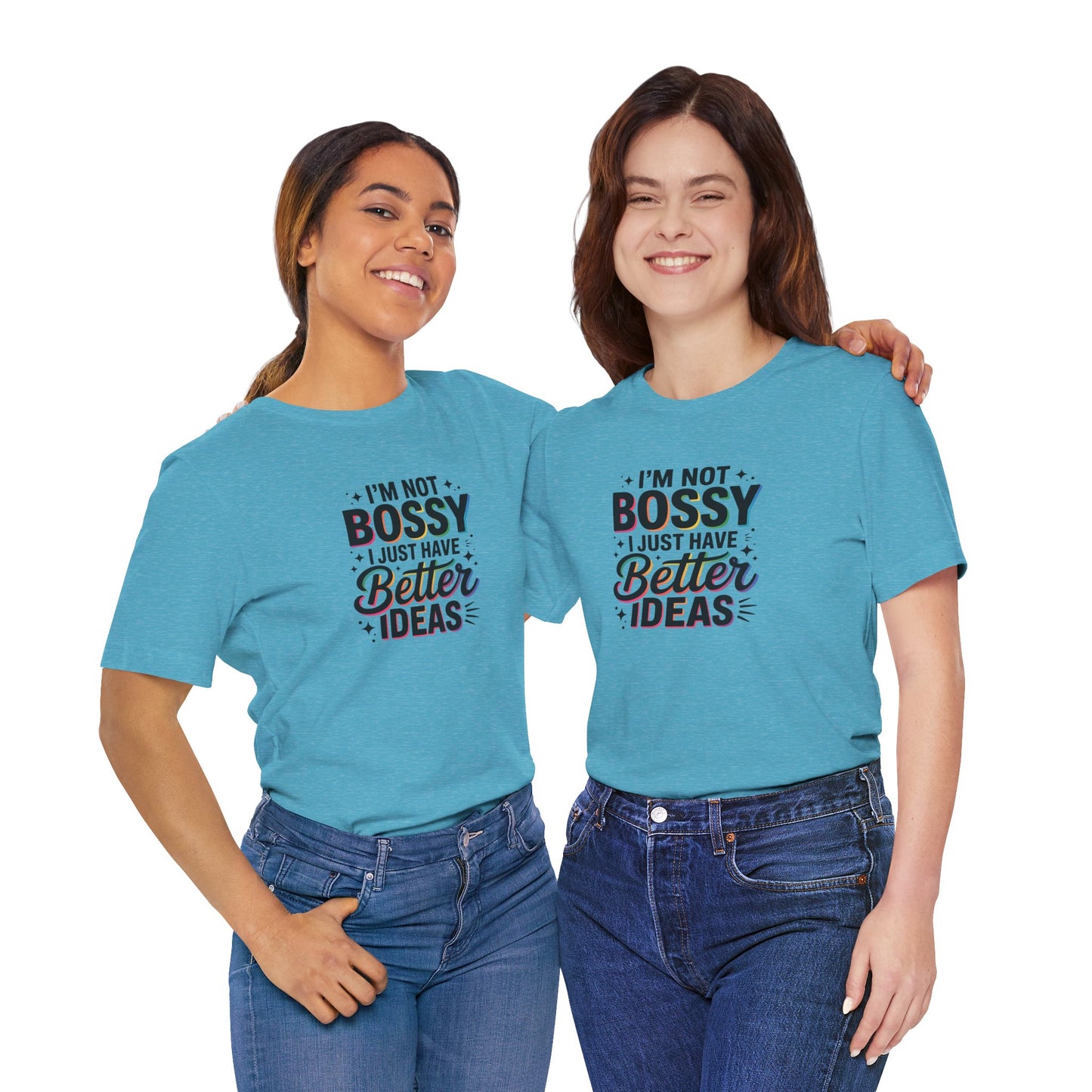 I’m Not Bossy, I Just Have Better Ideas | Colorful Quote Shirt