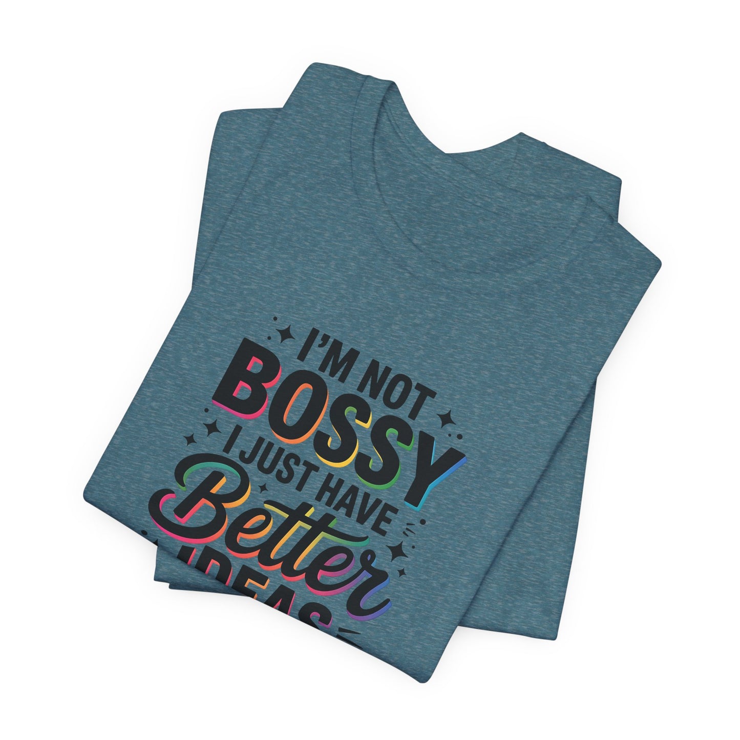 I’m Not Bossy, I Just Have Better Ideas | Colorful Quote Shirt