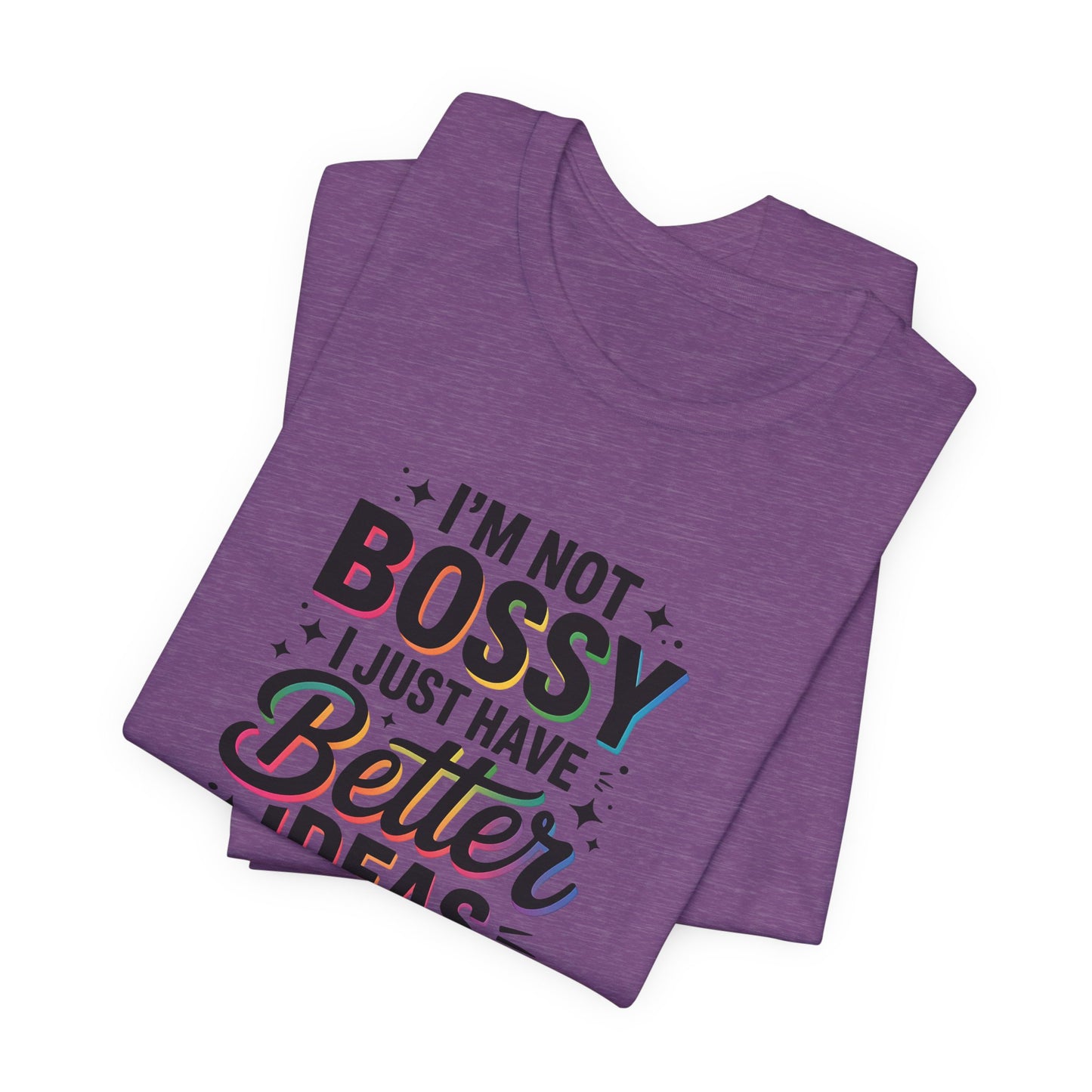 I’m Not Bossy, I Just Have Better Ideas | Colorful Quote Shirt