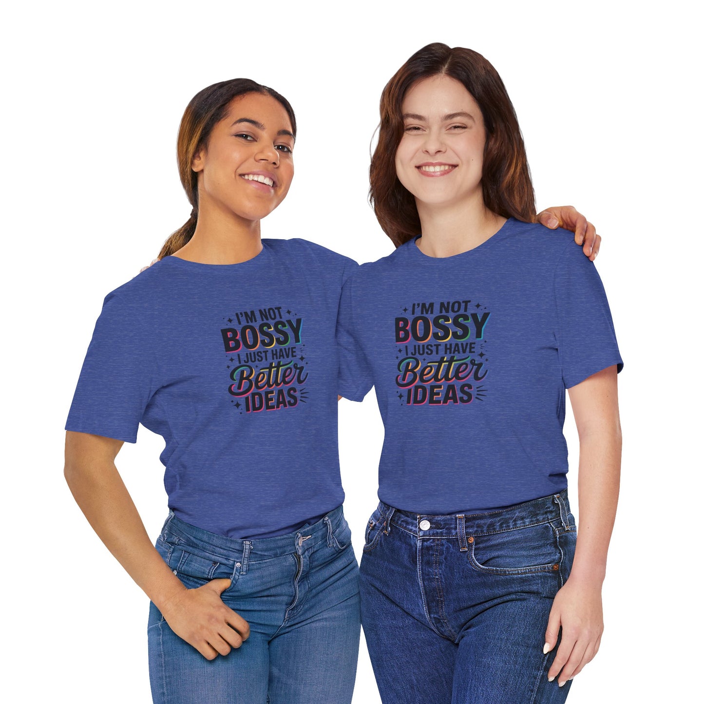 I’m Not Bossy, I Just Have Better Ideas | Colorful Quote Shirt