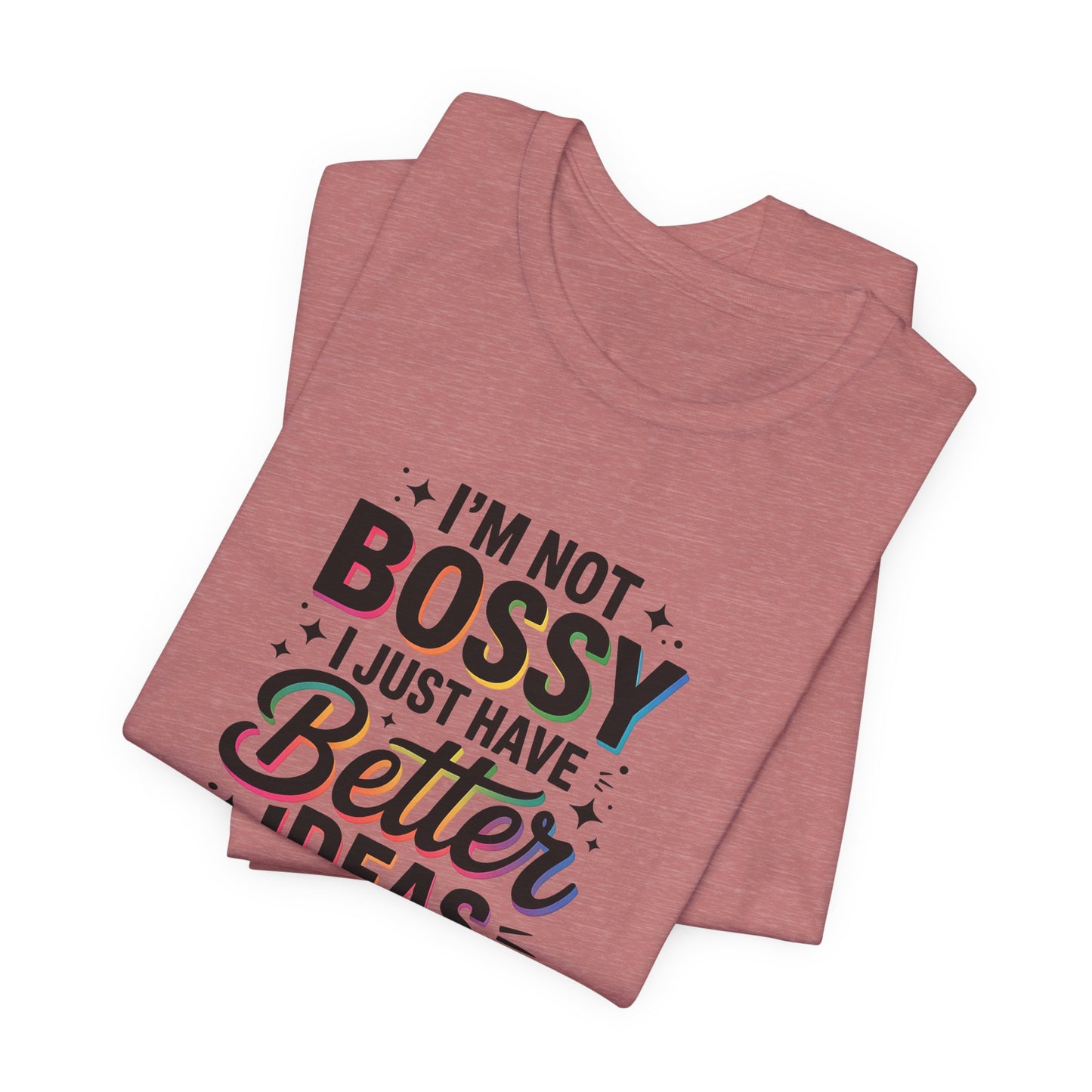 I’m Not Bossy, I Just Have Better Ideas | Colorful Quote Shirt