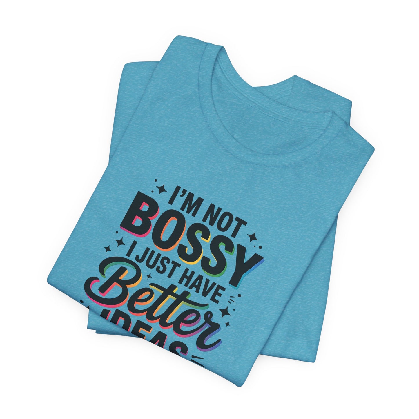 I’m Not Bossy, I Just Have Better Ideas | Colorful Quote Shirt