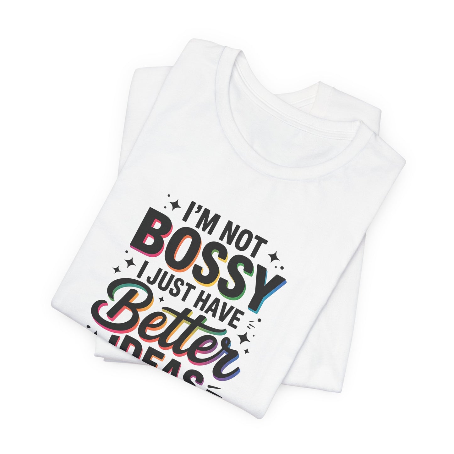 I’m Not Bossy, I Just Have Better Ideas | Colorful Quote Shirt