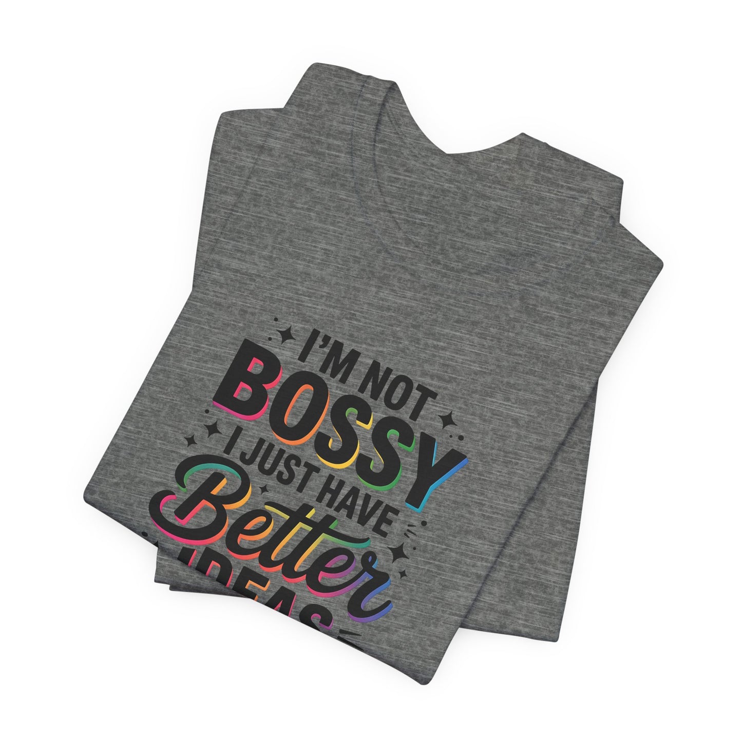 I’m Not Bossy, I Just Have Better Ideas | Colorful Quote Shirt