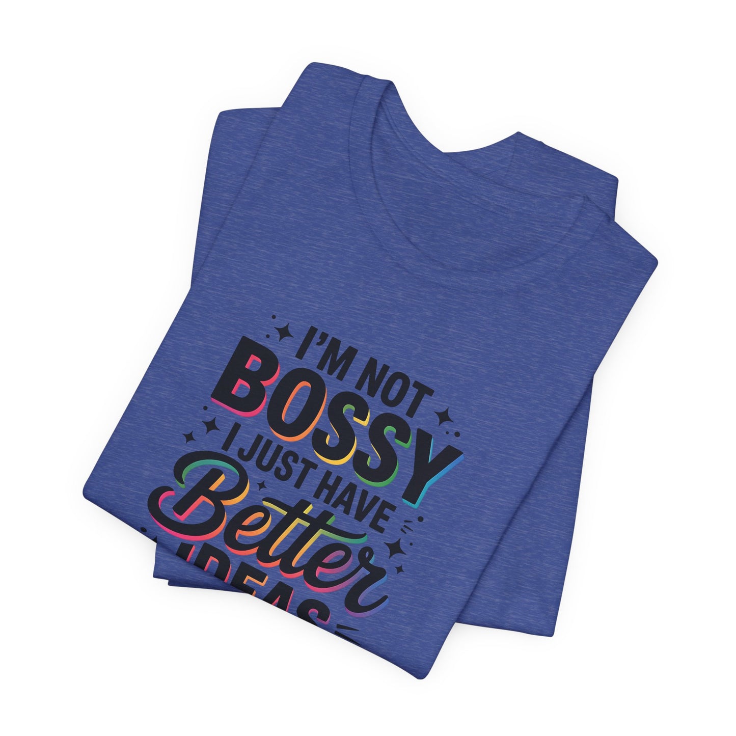 I’m Not Bossy, I Just Have Better Ideas | Colorful Quote Shirt