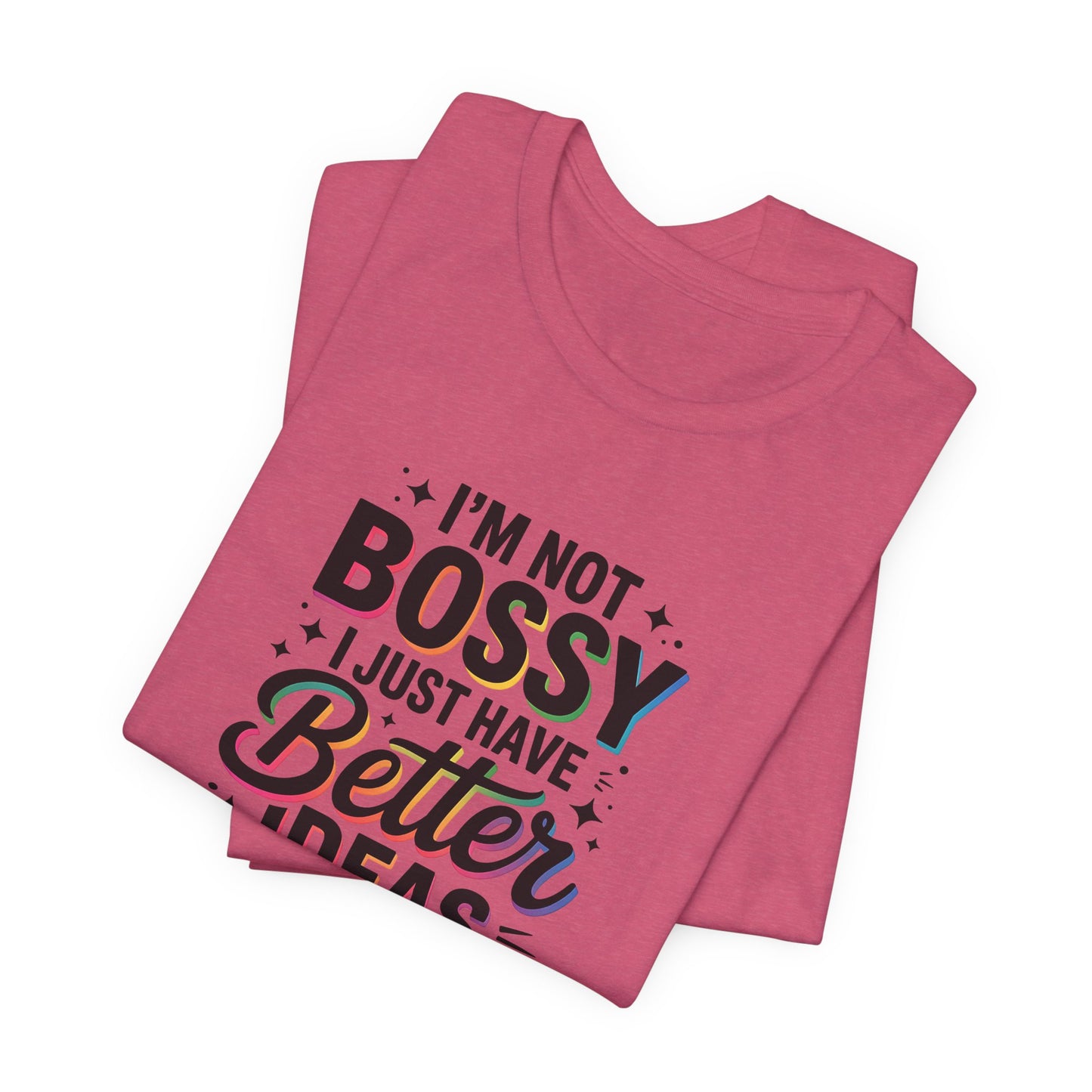 I’m Not Bossy, I Just Have Better Ideas | Colorful Quote Shirt